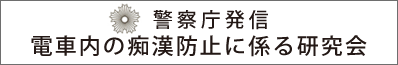 警察庁発信 電車内の痴漢防止に係る研究会
